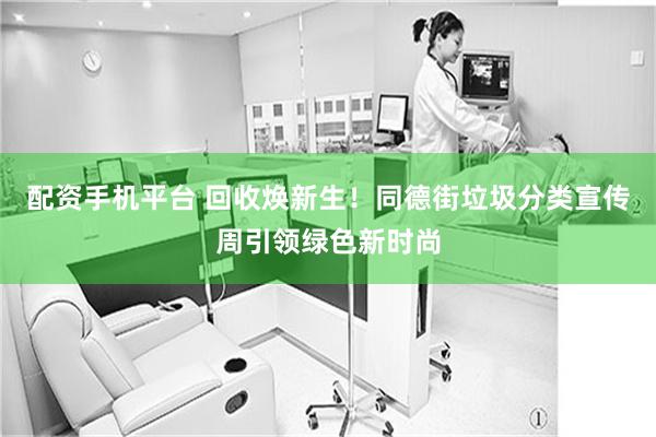 配资手机平台 回收焕新生！同德街垃圾分类宣传周引领绿色新时尚