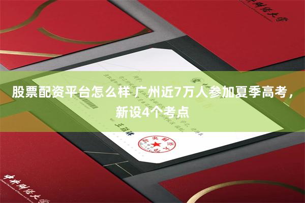 股票配资平台怎么样 广州近7万人参加夏季高考，新设4个考点
