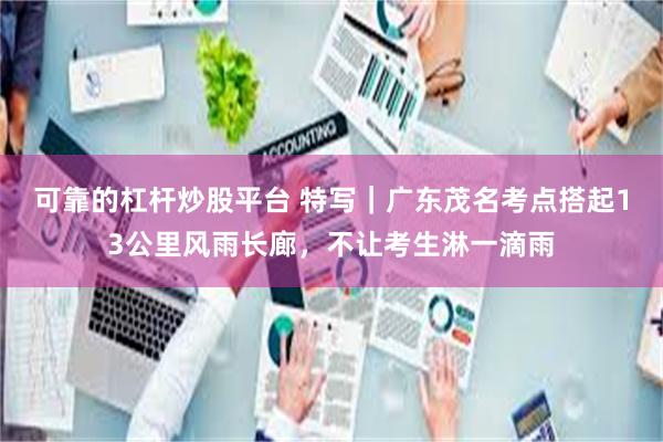 可靠的杠杆炒股平台 特写｜广东茂名考点搭起13公里风雨长廊，不让考生淋一滴雨