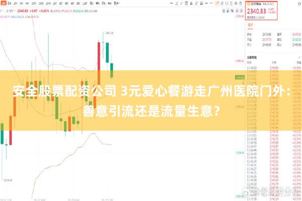 安全股票配资公司 3元爱心餐游走广州医院门外：善意引流还是流量生意？