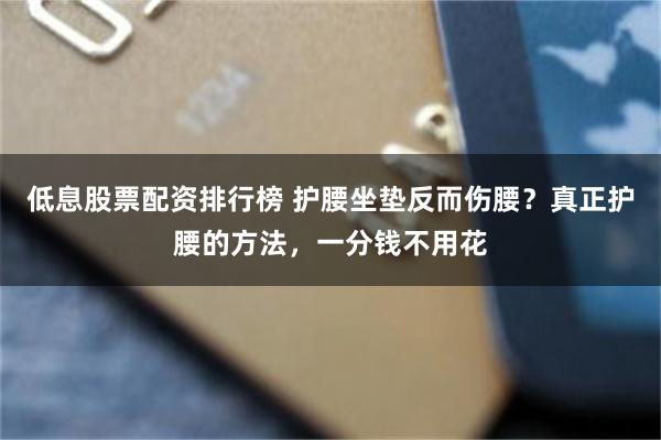 低息股票配资排行榜 护腰坐垫反而伤腰？真正护腰的方法，一分钱不用花