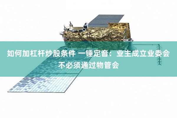 如何加杠杆炒股条件 一锤定音：业主成立业委会不必须通过物管会