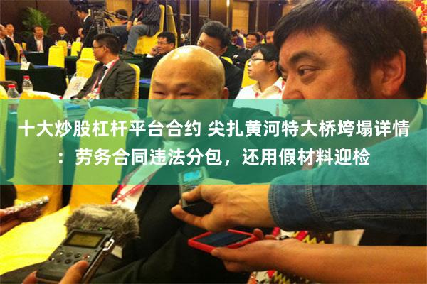 十大炒股杠杆平台合约 尖扎黄河特大桥垮塌详情：劳务合同违法分包，还用假材料迎检