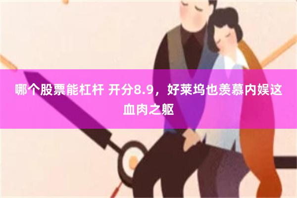 哪个股票能杠杆 开分8.9，好莱坞也羡慕内娱这血肉之躯