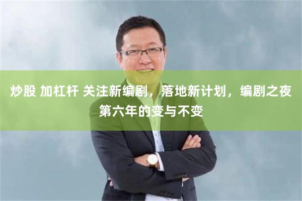 炒股 加杠杆 关注新编剧，落地新计划，编剧之夜第六年的变与不变
