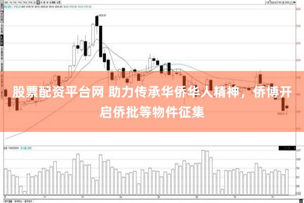 股票配资平台网 助力传承华侨华人精神，侨博开启侨批等物件征集