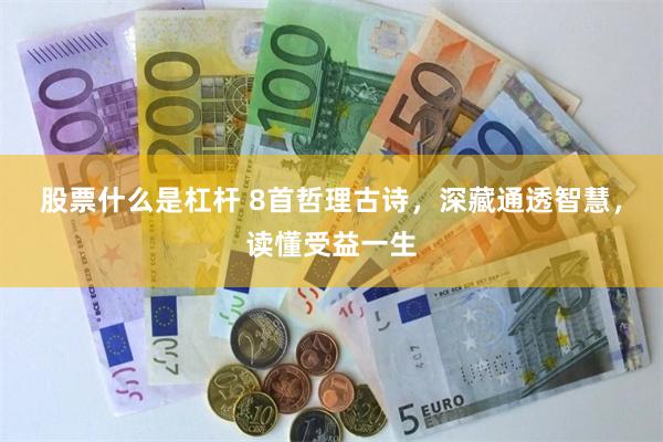 股票什么是杠杆 8首哲理古诗，深藏通透智慧，读懂受益一生