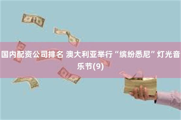 国内配资公司排名 澳大利亚举行“缤纷悉尼”灯光音乐节(9)