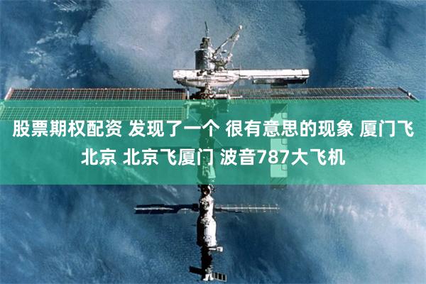 股票期权配资 发现了一个 很有意思的现象 厦门飞北京 北京飞厦门 波音787大飞机