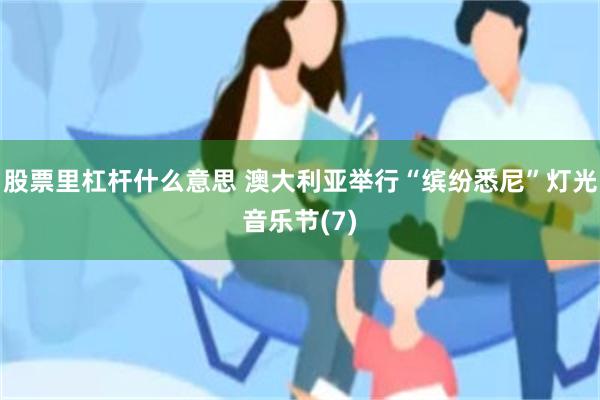 股票里杠杆什么意思 澳大利亚举行“缤纷悉尼”灯光音乐节(7)