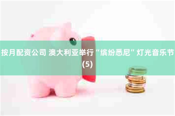 按月配资公司 澳大利亚举行“缤纷悉尼”灯光音乐节(5)