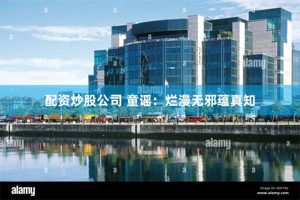 配资炒股公司 童谣：烂漫无邪蕴真知