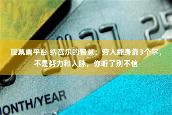 股票票平台 纳瓦尔的智慧：穷人翻身靠3个字，不是努力和人脉，你听了别不信