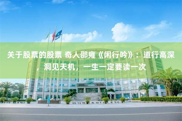 关于股票的股票 奇人邵雍《闲行吟》：道行高深，洞见天机，一生一定要读一次