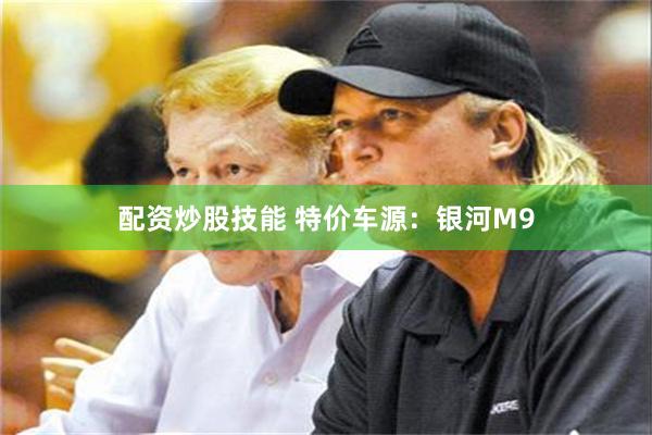 配资炒股技能 特价车源：银河M9