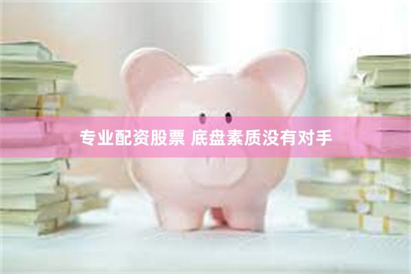 专业配资股票 底盘素质没有对手