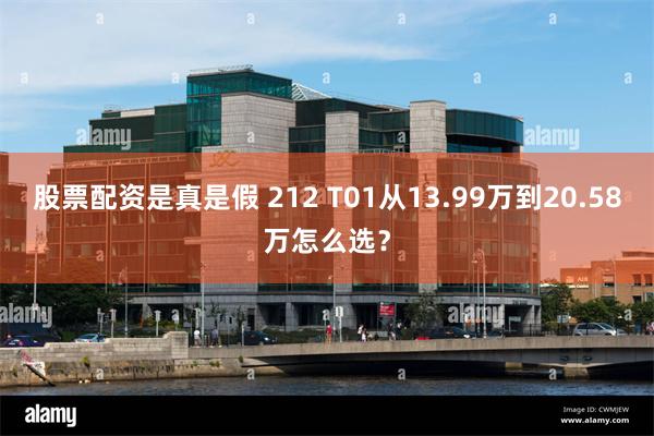 股票配资是真是假 212 T01从13.99万到20.58万怎么选？