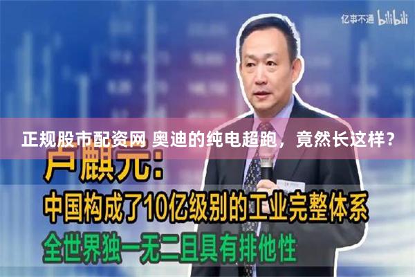 正规股市配资网 奥迪的纯电超跑，竟然长这样？