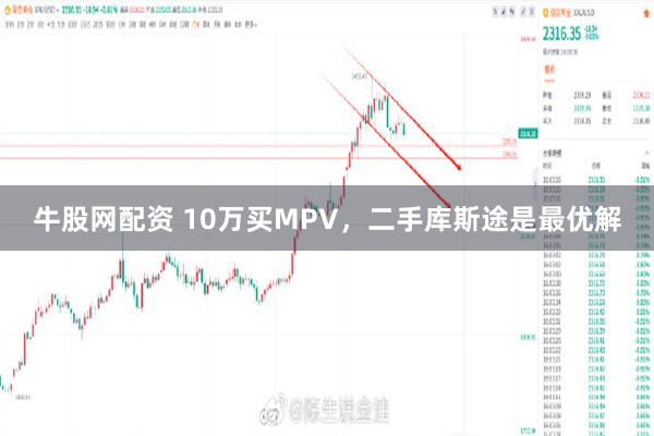 牛股网配资 10万买MPV，二手库斯途是最优解