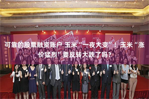 可靠的股票融资账户 玉米“一夜大变”！玉米“涨价猛烈”要反转大跌了吗？