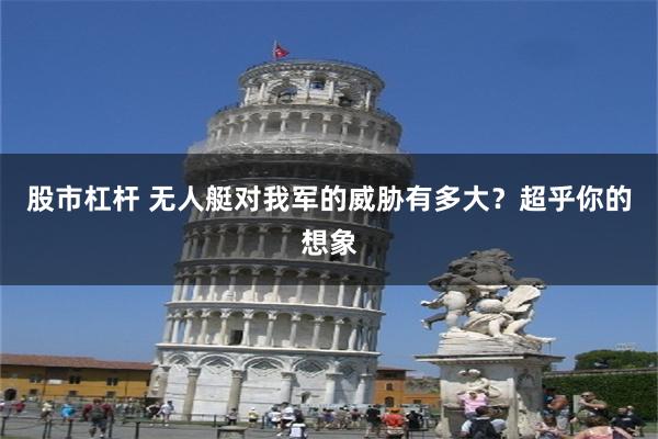 股市杠杆 无人艇对我军的威胁有多大？超乎你的想象