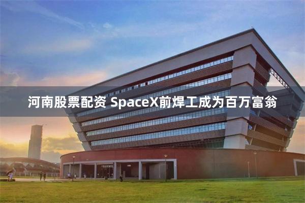 河南股票配资 SpaceX前焊工成为百万富翁