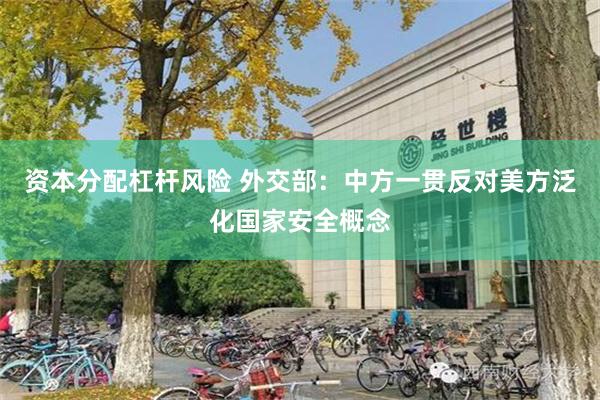 资本分配杠杆风险 外交部：中方一贯反对美方泛化国家安全概念
