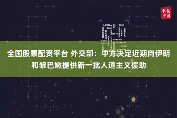 全国股票配资平台 外交部：中方决定近期向伊朗和黎巴嫩提供新一批人道主义援助