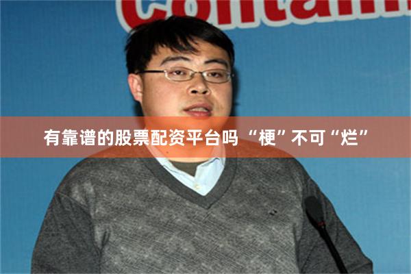 有靠谱的股票配资平台吗 “梗”不可“烂”