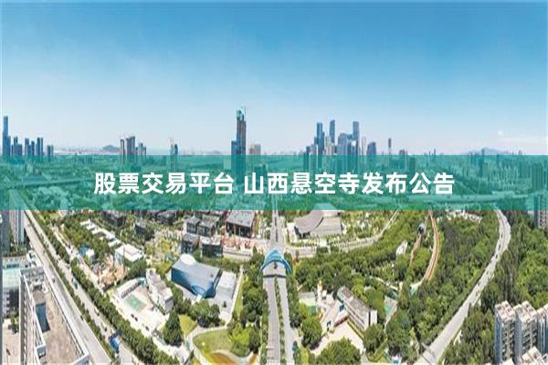 股票交易平台 山西悬空寺发布公告