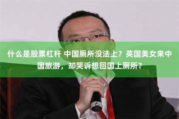 什么是股票杠杆 中国厕所没法上？英国美女来中国旅游，却哭诉想回国上厕所？