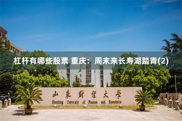 杠杆有哪些股票 重庆：周末来长寿湖踏青(2)