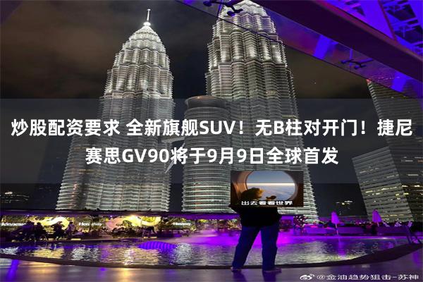 炒股配资要求 全新旗舰SUV！无B柱对开门！捷尼赛思GV90将于9月9日全球首发
