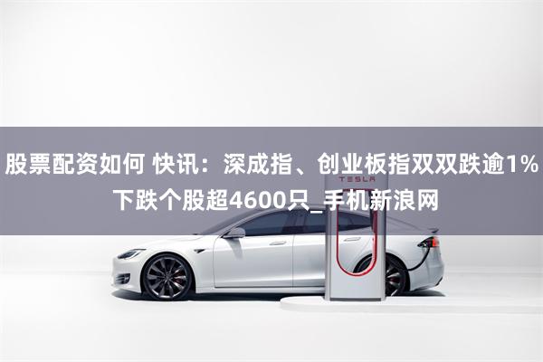 股票配资如何 快讯：深成指、创业板指双双跌逾1% 下跌个股超4600只_手机新浪网