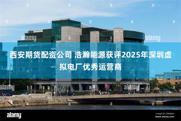 西安期货配资公司 浩瀚能源获评2025年深圳虚拟电厂优秀运营商