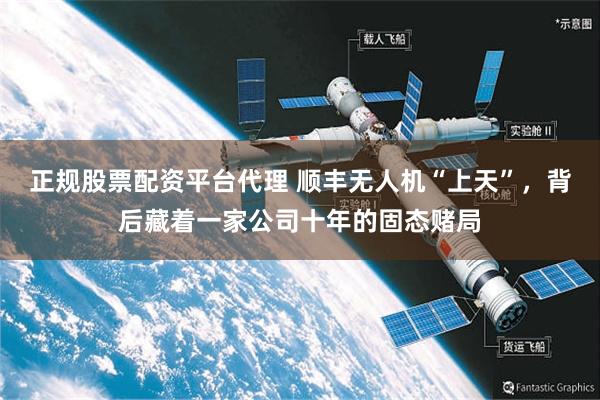 正规股票配资平台代理 顺丰无人机“上天”，背后藏着一家公司十年的固态赌局