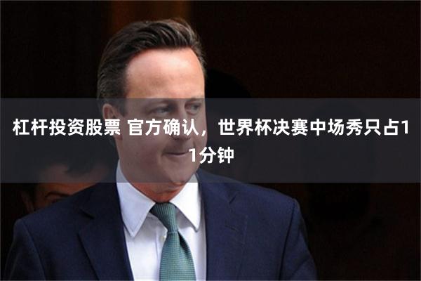 杠杆投资股票 官方确认，世界杯决赛中场秀只占11分钟