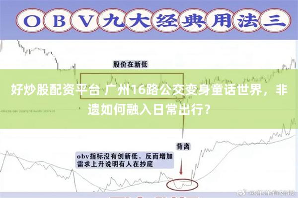 好炒股配资平台 广州16路公交变身童话世界，非遗如何融入日常出行？