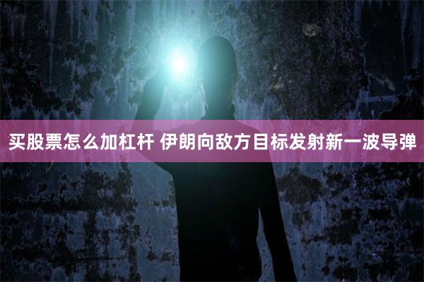 买股票怎么加杠杆 伊朗向敌方目标发射新一波导弹