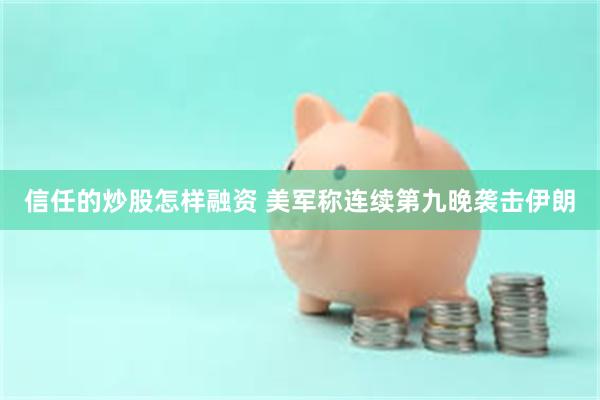 信任的炒股怎样融资 美军称连续第九晚袭击伊朗
