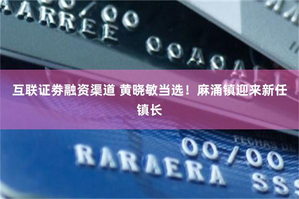 互联证劵融资渠道 黄晓敏当选！麻涌镇迎来新任镇长