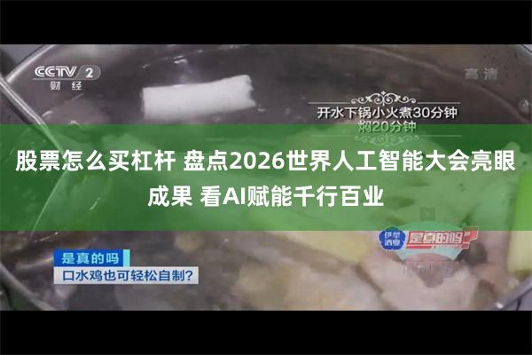 股票怎么买杠杆 盘点2026世界人工智能大会亮眼成果 看AI赋能千行百业