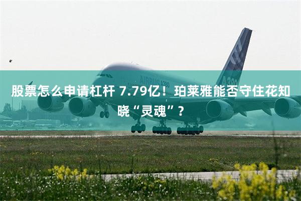 股票怎么申请杠杆 7.79亿！珀莱雅能否守住花知晓“灵魂”？