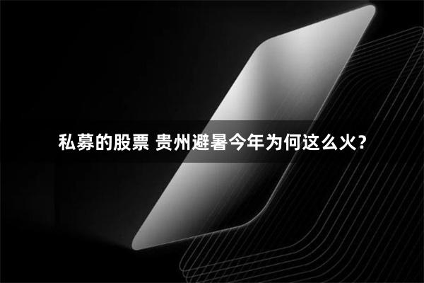 私募的股票 贵州避暑今年为何这么火？