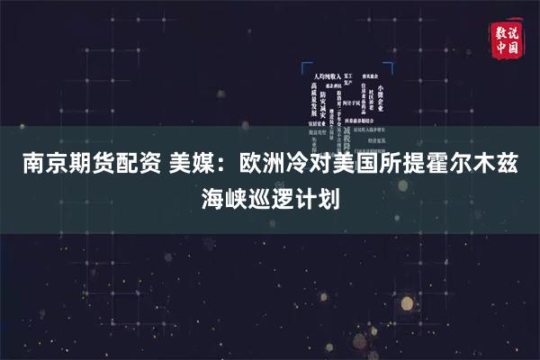 南京期货配资 美媒：欧洲冷对美国所提霍尔木兹海峡巡逻计划
