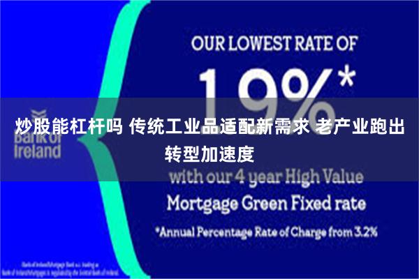 炒股能杠杆吗 传统工业品适配新需求 老产业跑出转型加速度