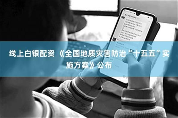 线上白银配资 《全国地质灾害防治“十五五”实施方案》公布