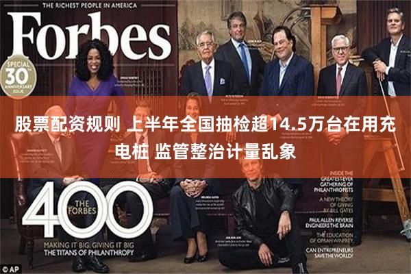股票配资规则 上半年全国抽检超14.5万台在用充电桩 监管整治计量乱象