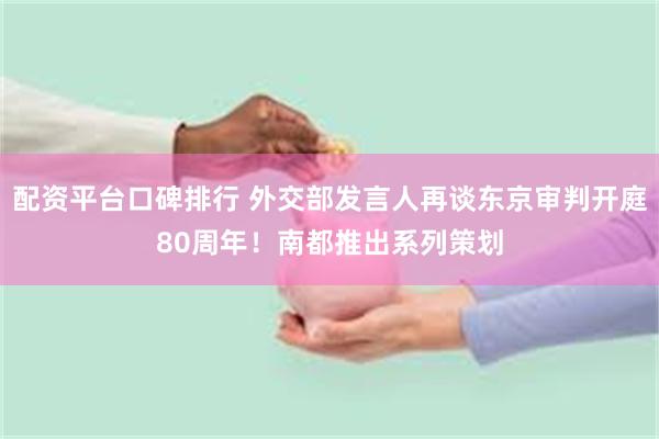 配资平台口碑排行 外交部发言人再谈东京审判开庭80周年！南都推出系列策划