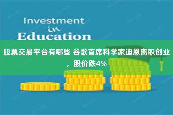 股票交易平台有哪些 谷歌首席科学家迪恩离职创业，股价跌4%